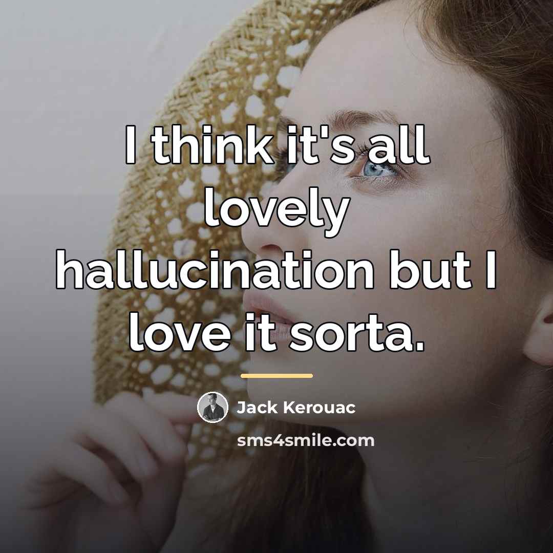 “I think it's all lovely hallucination but I love it…” quote by Jack Kerouac