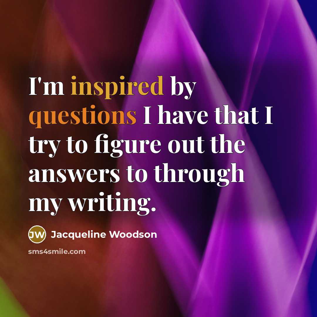 “I'm inspired by questions I have that I try to…” quote by Jacqueline Woodson