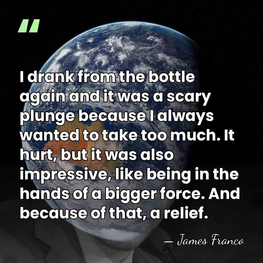 I drank from the bottle again and it was a scary plunge&hellip; - James Franco