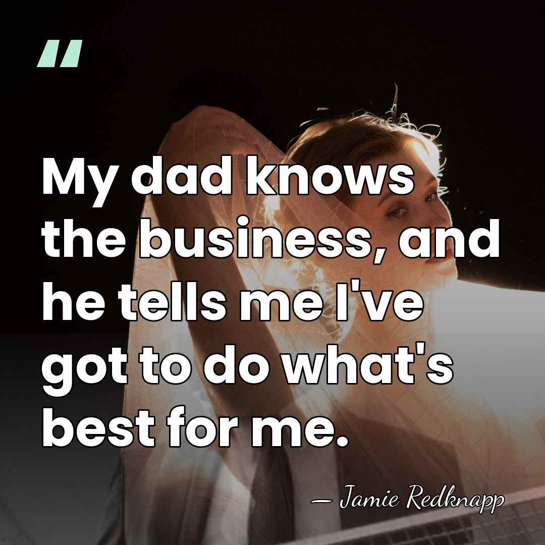 My dad knows the business, and he tells me I've got to&hellip; - Jamie Redknapp
