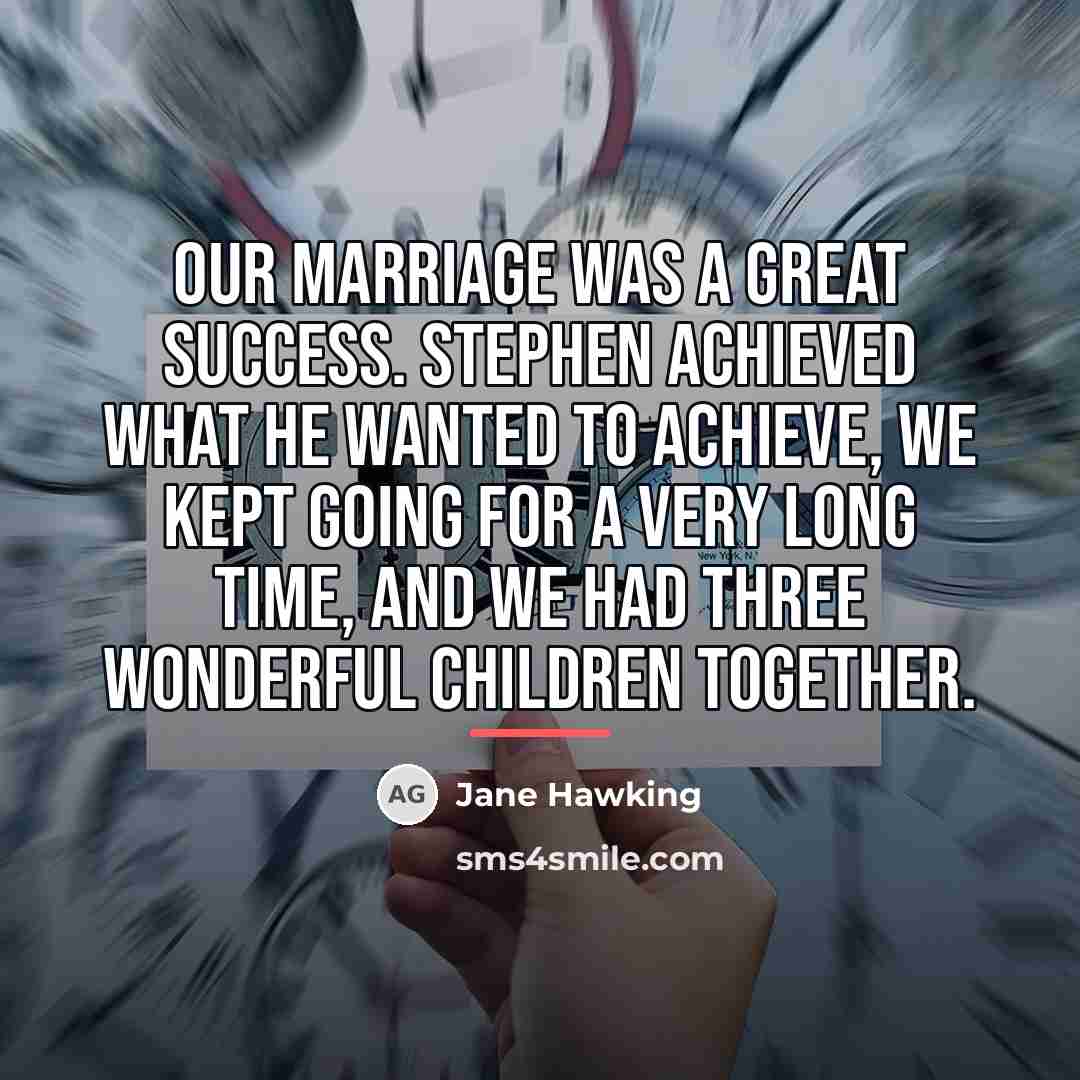 “Our marriage was a great success. Stephen achieved what he…” quote by Jane Hawking