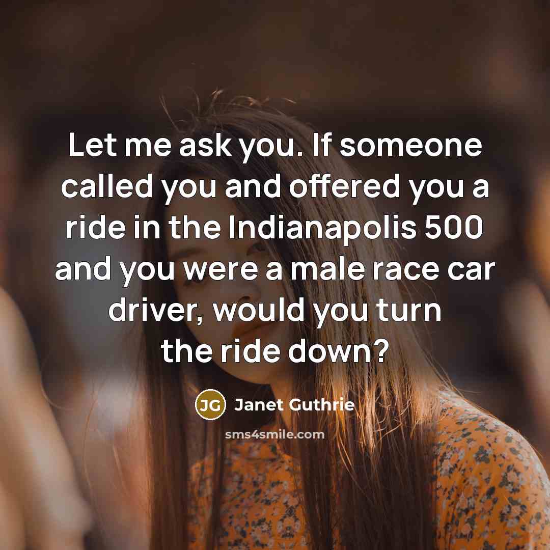 “Let me ask you. If someone called you and offered…” quote by Janet Guthrie