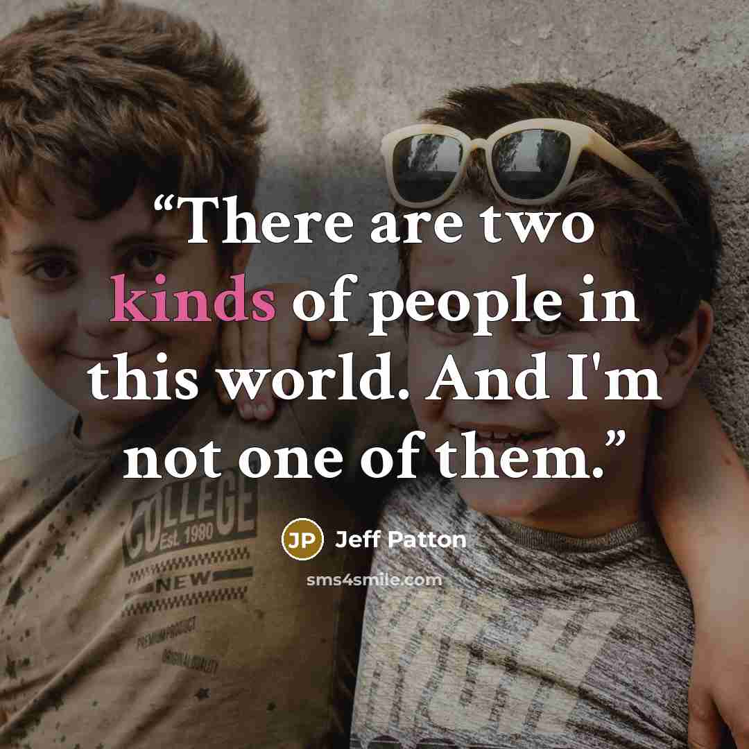 “There are two kinds of people in this world. And I'm not one of them.” quote by Jeff Patton