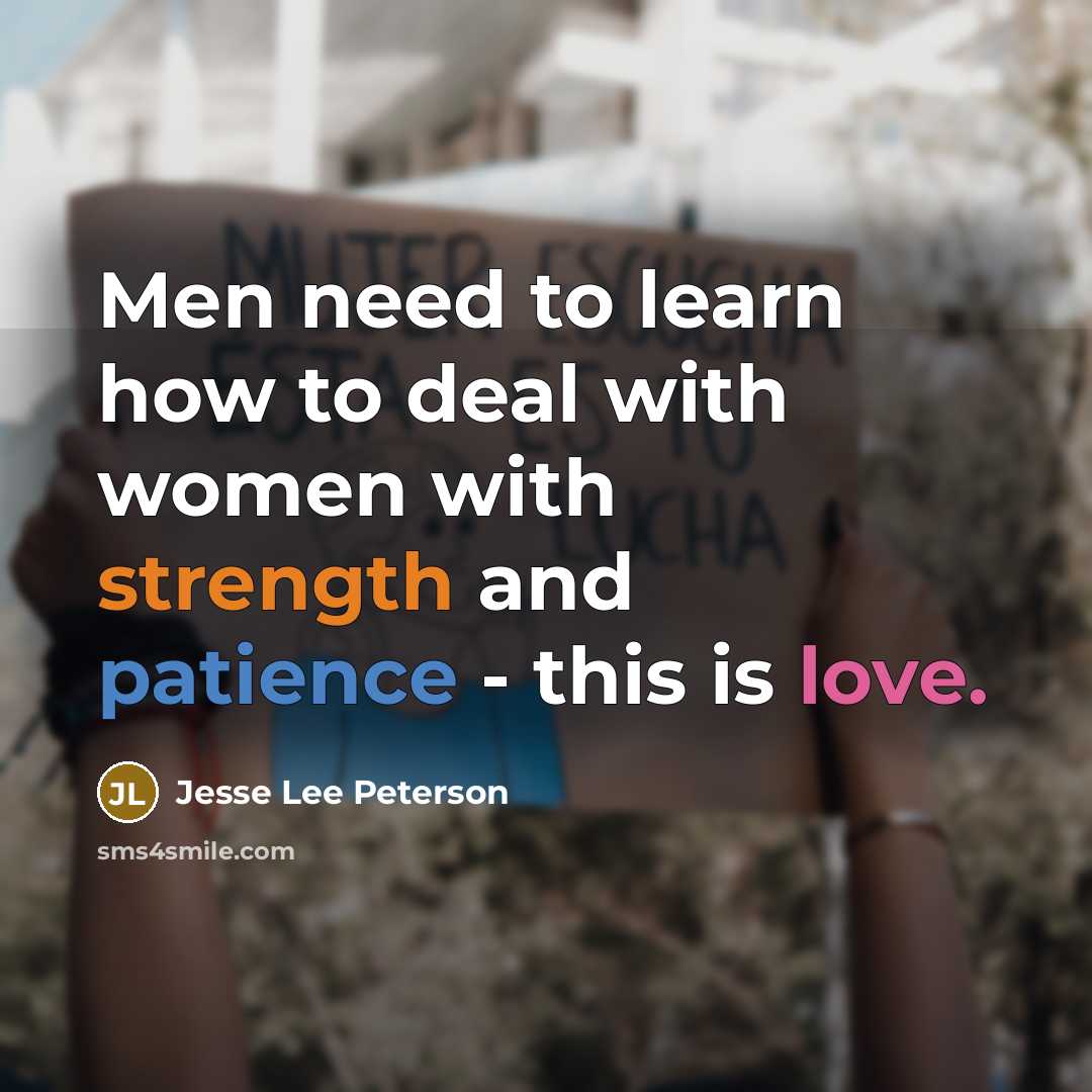 “Men need to learn how to deal with women with strength and patience - this is love.” quote by Jesse Lee Peterson