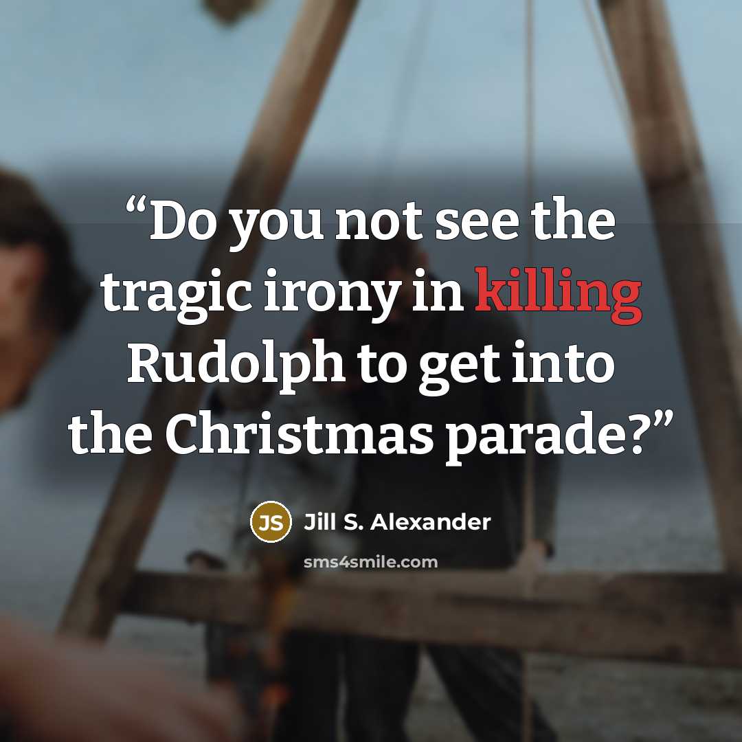 “Do you not see the tragic irony in killing Rudolph to get into the Christmas parade?” quote by Jill S. Alexander