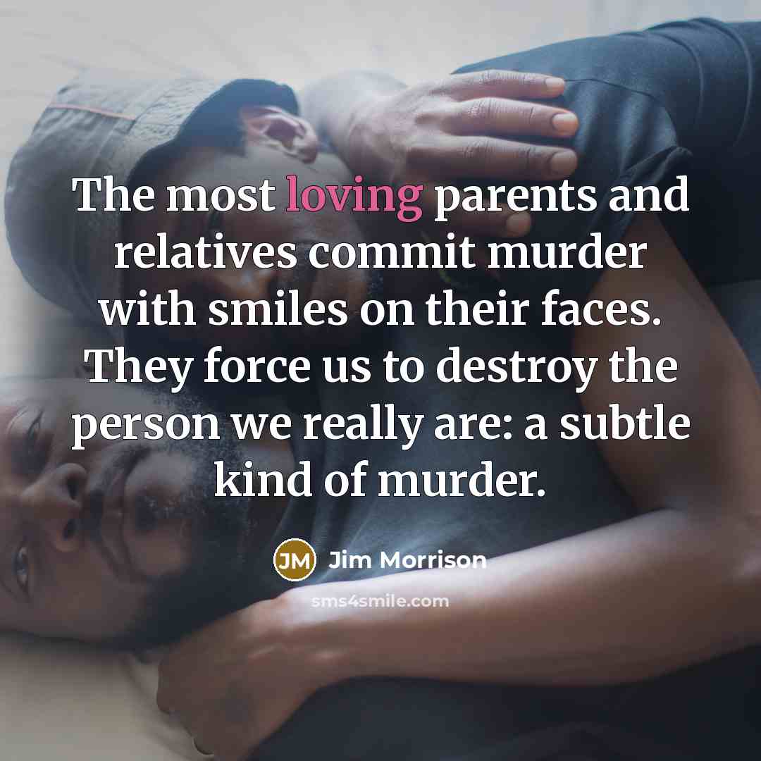 “The most loving parents and relatives commit murder with smiles…” quote by Jim Morrison