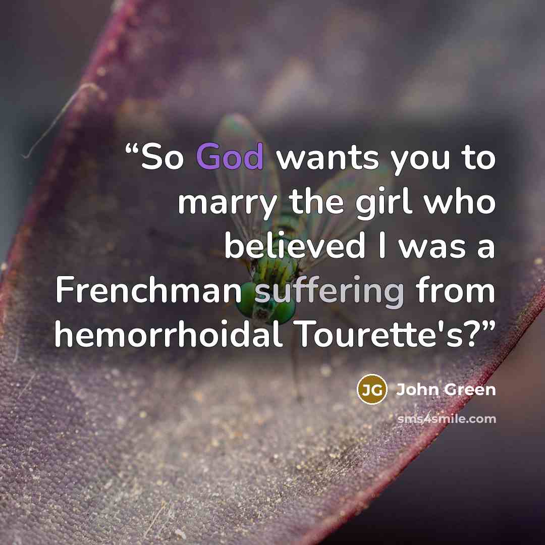 “So God wants you to marry the girl who believed I was a Frenchman suffering from hemorrhoidal Tourette's?” quote by John Green
