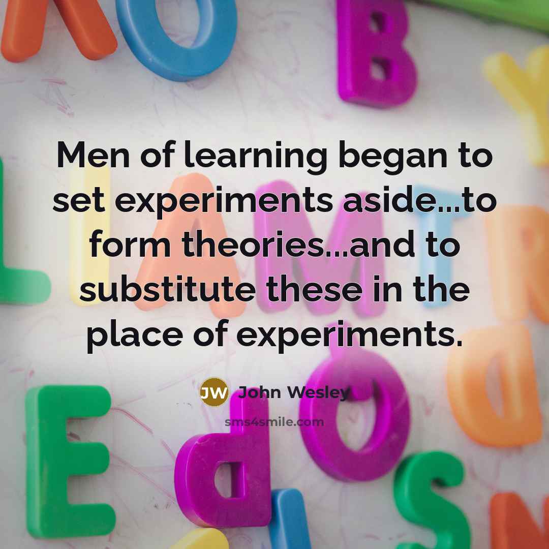 “Men of learning began to set experiments aside...to form theories...and…” quote by John Wesley