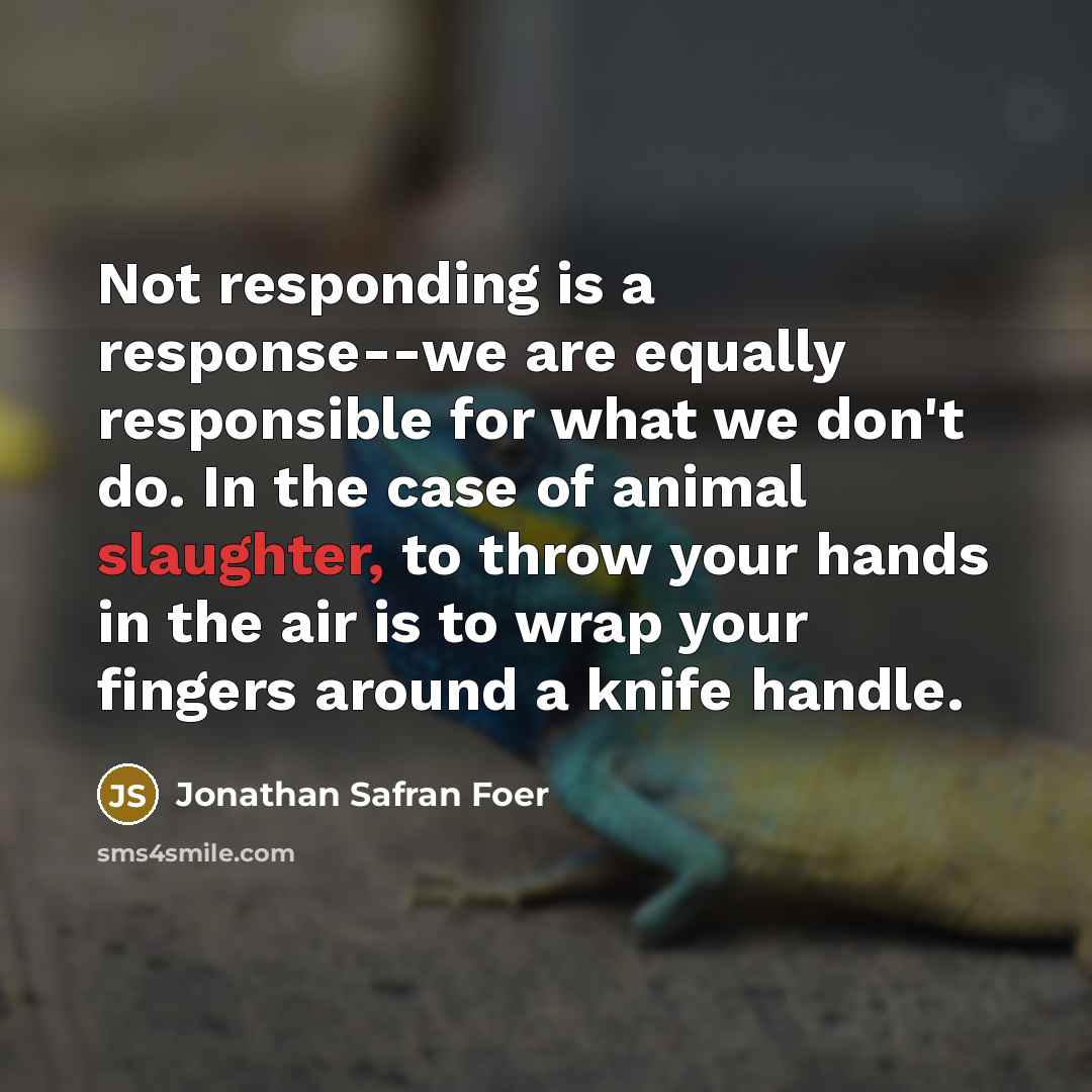 “Not responding is a response--we are equally responsible for what…” quote by Jonathan Safran Foer