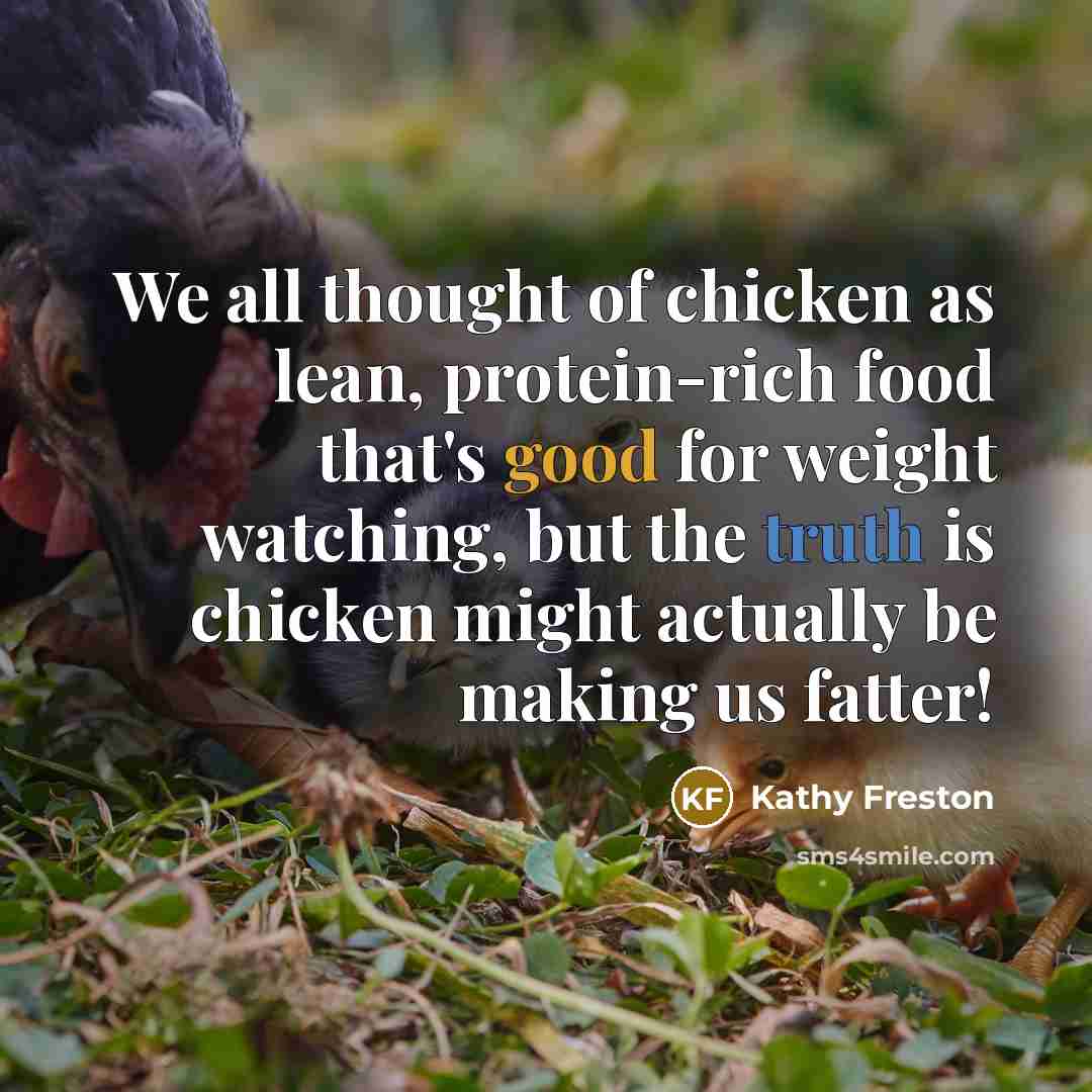 “We all thought of chicken as lean, protein-rich food that's good for weight watching, but the truth is chicken might actually be making us fatter!” quote by Kathy Freston
