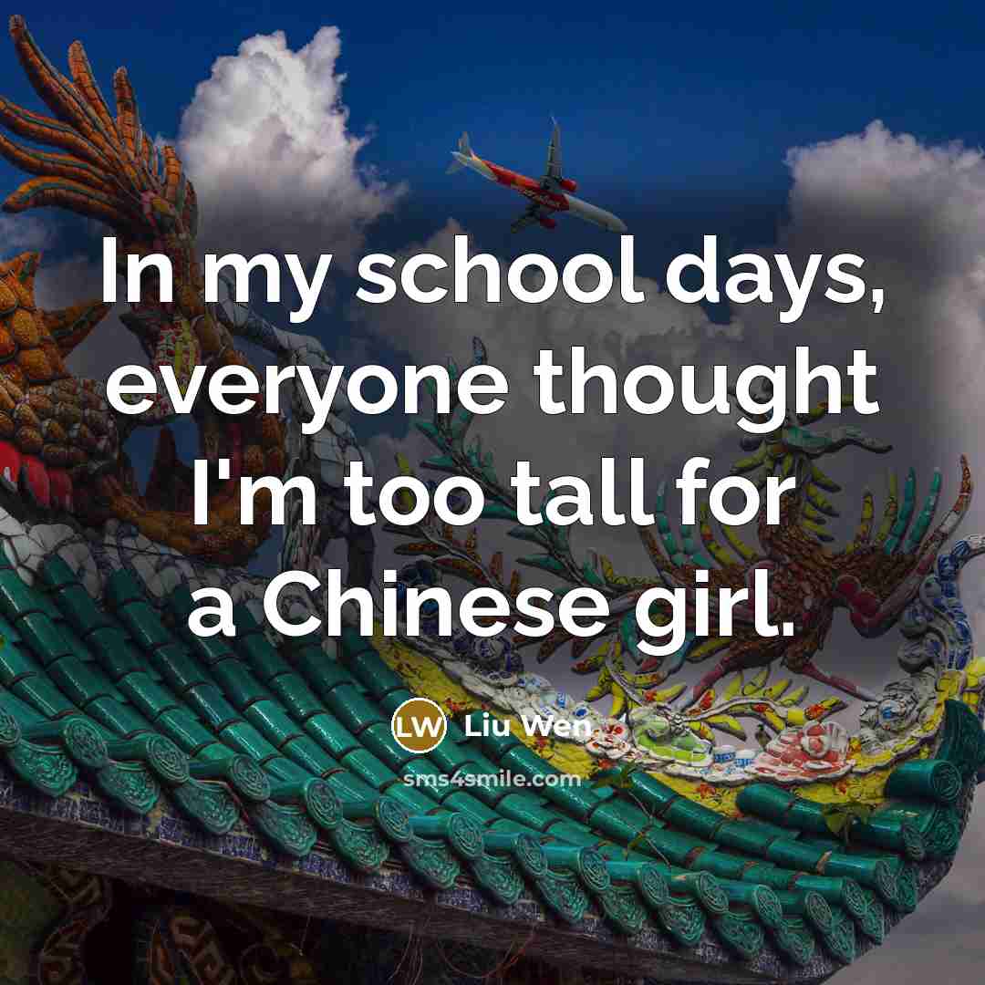 “In my school days, everyone thought I'm too tall for…” quote by Liu Wen
