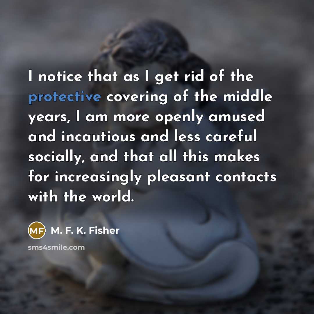 “I notice that as I get rid of the protective…” quote by M. F. K. Fisher