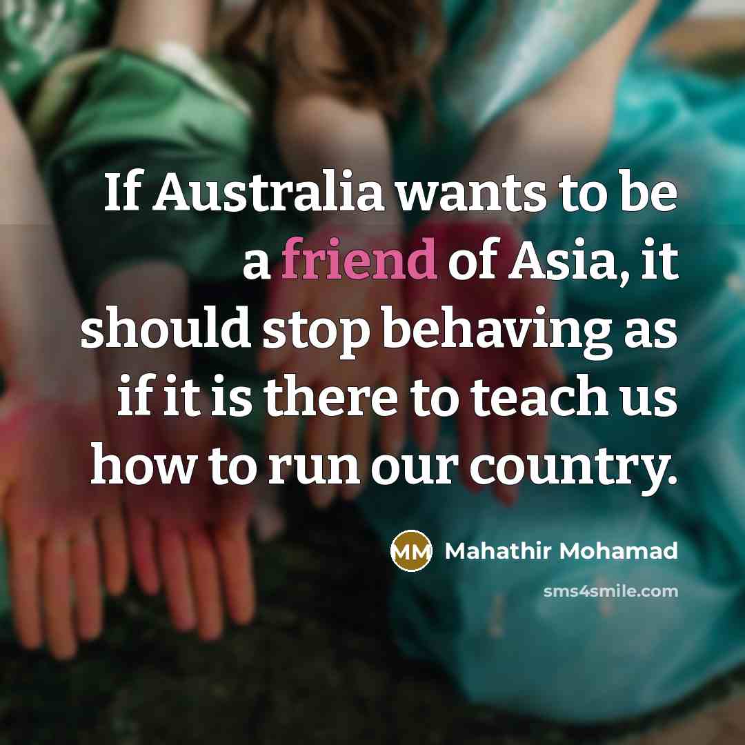 “If Australia wants to be a friend of Asia, it…” quote by Mahathir Mohamad
