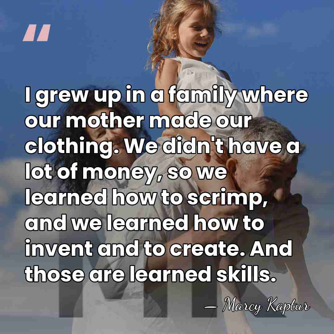 I grew up in a family where our mother made our clothing.&hellip; - Marcy Kaptur
