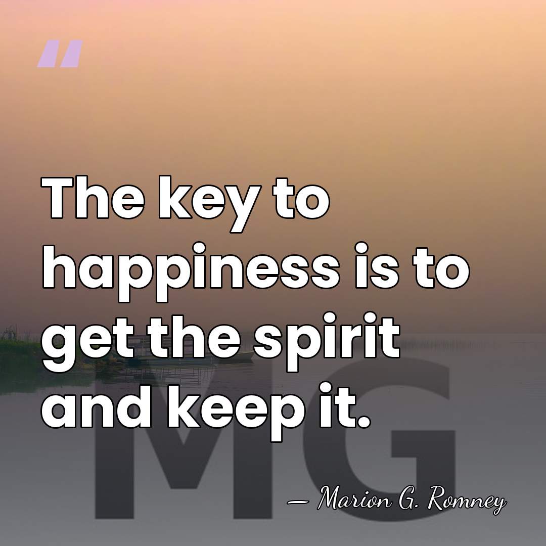 The key to happiness is to get the spirit and keep it. - Marion G. Romney