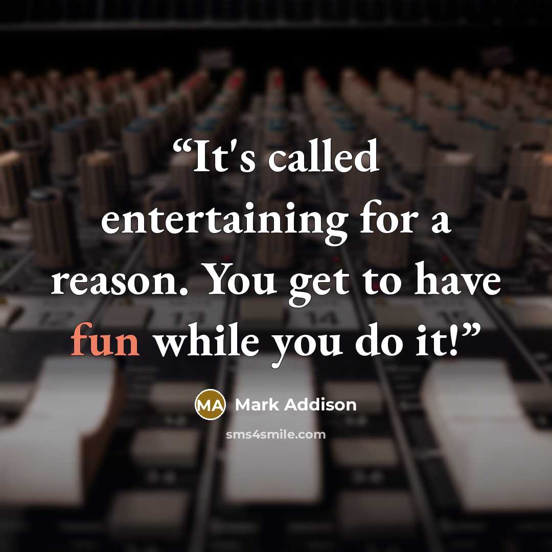 “It's called entertaining for a reason. You get to have fun while you do it!” quote by Mark Addison