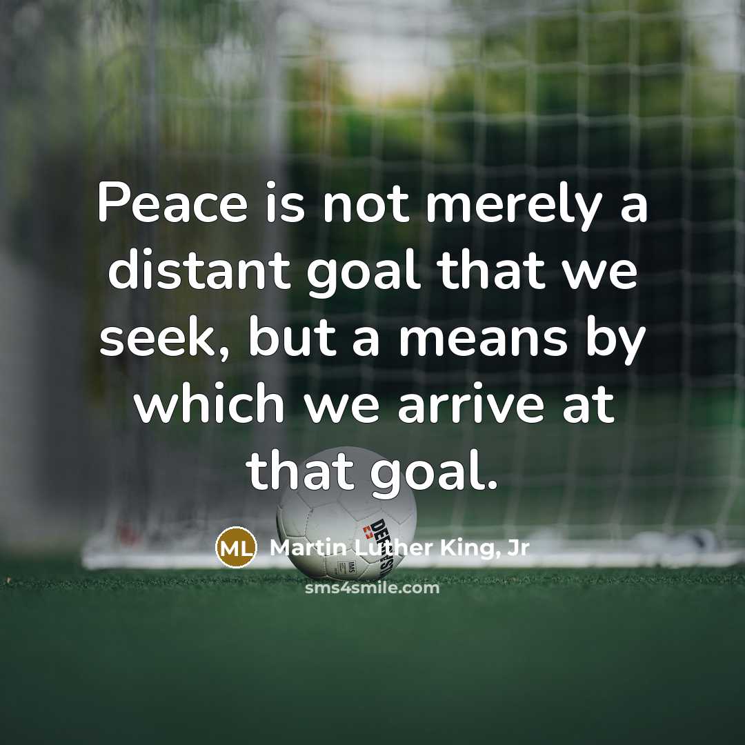 “Peace is not merely a distant goal that we seek,…” quote by Martin Luther King, Jr