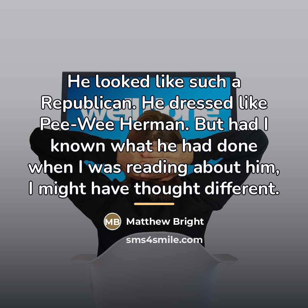 “He looked like such a Republican. He dressed like Pee-Wee…” quote by Matthew Bright