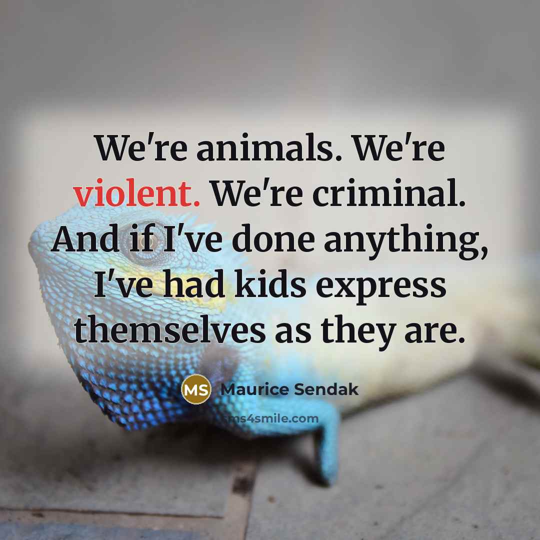 “We're animals. We're violent. We're criminal. And if I've done…” quote by Maurice Sendak