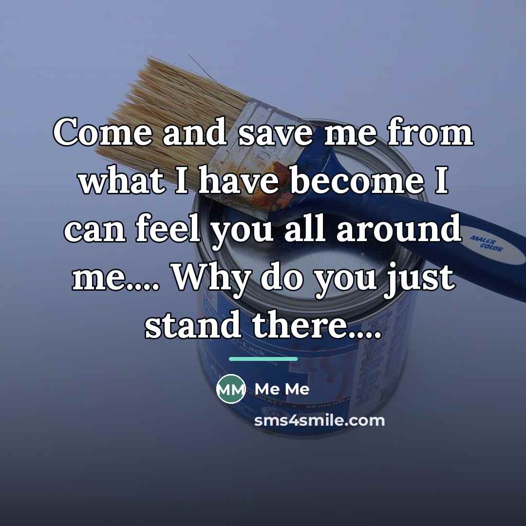 “Come and save me from what I have become I…” quote by Me Me