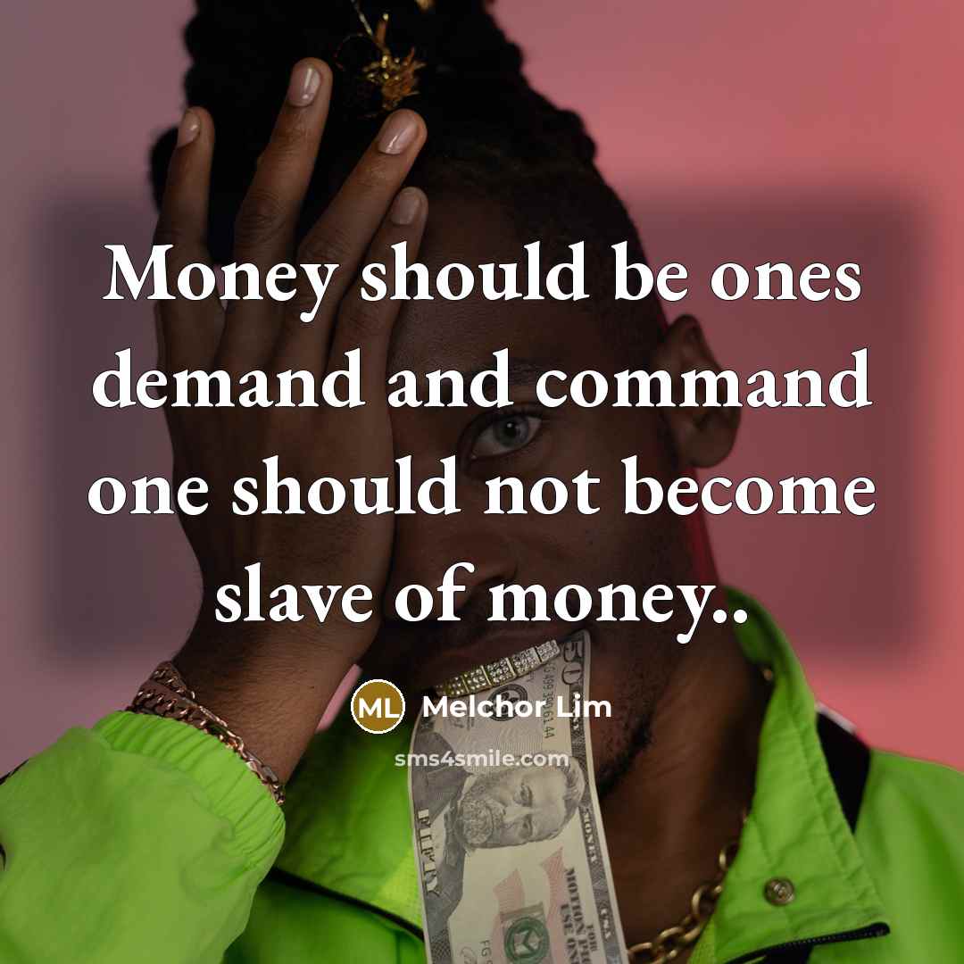 “Money should be ones demand and command one should not become slave of money..” quote by Melchor Lim