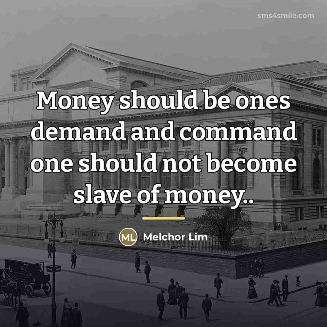 “Money should be ones demand and command one should not…” quote by Melchor Lim