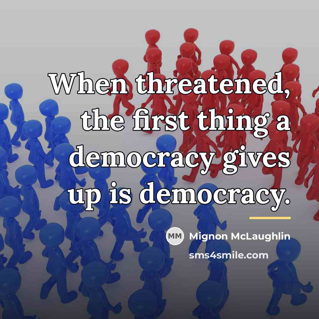 “When threatened, the first thing a democracy gives up is…” quote by Mignon McLaughlin
