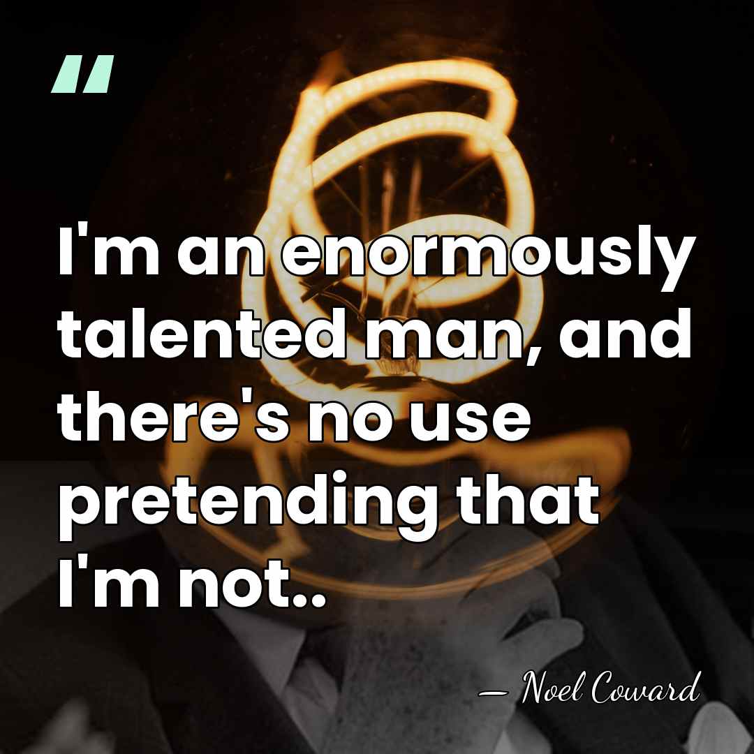 I'm an enormously talented man, and there's no use pretending that I'm&hellip; - Noel Coward
