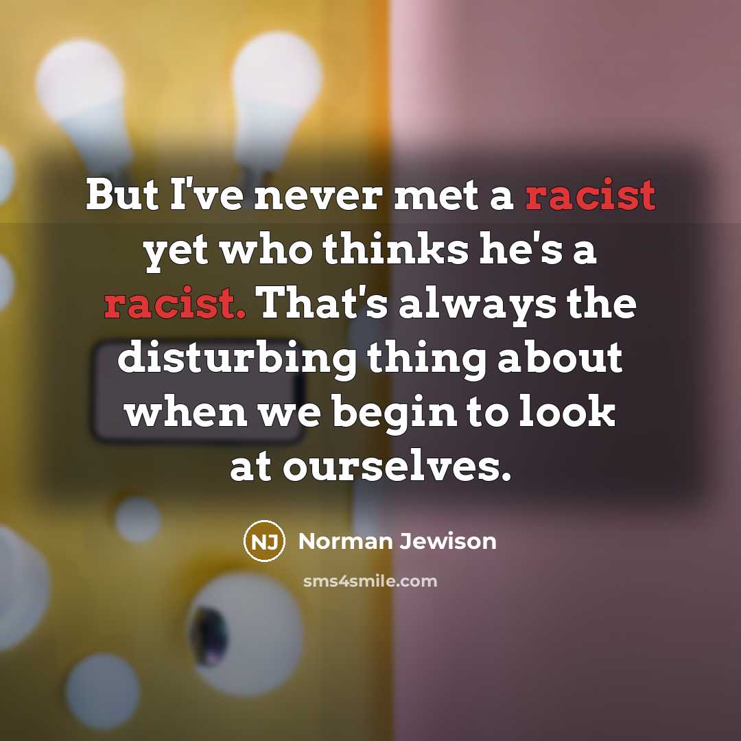 “But I've never met a racist yet who thinks he's…” quote by Norman Jewison