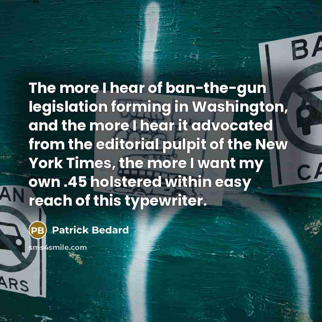 “The more I hear of ban-the-gun legislation forming in Washington,…” quote by Patrick Bedard