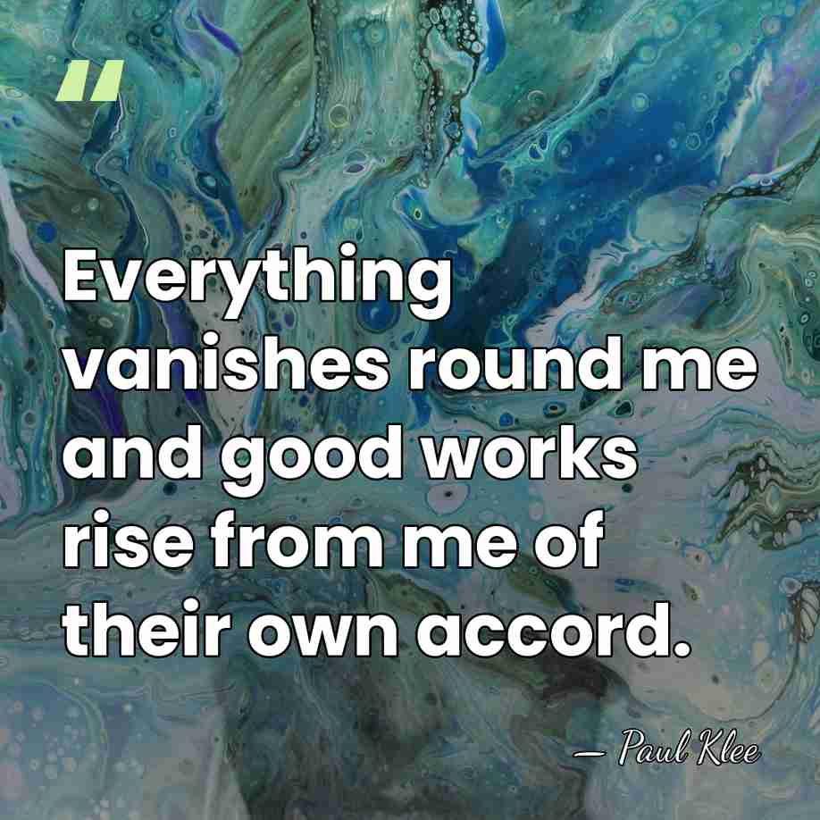 Everything vanishes round me and good works rise from me of their&hellip; - Paul Klee