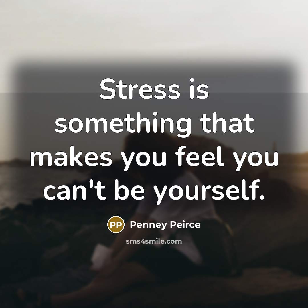 “Stress is something that makes you feel you can't be…” quote by Penney Peirce