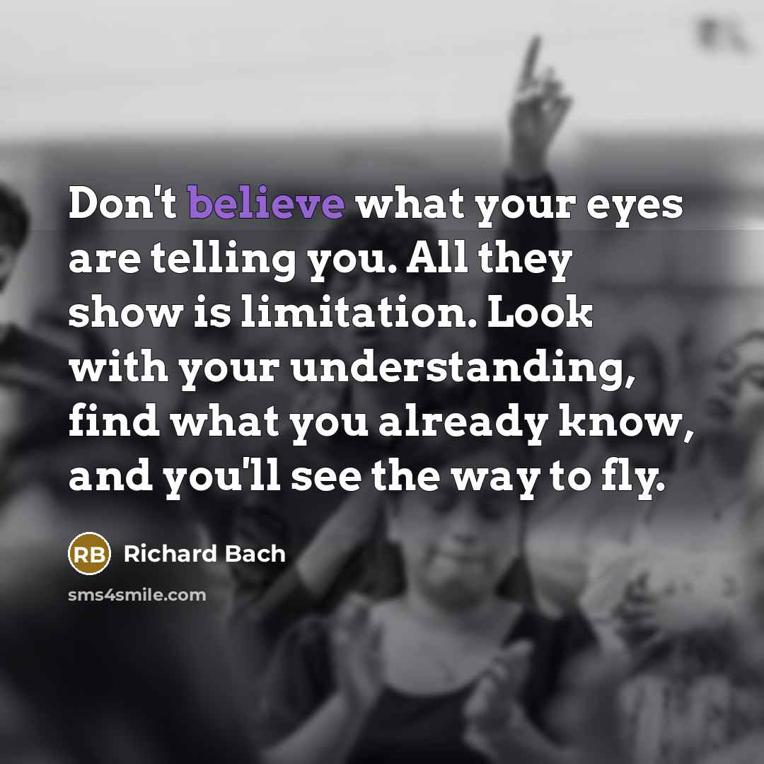 “Don't believe what your eyes are telling you. All they…” quote by Richard Bach