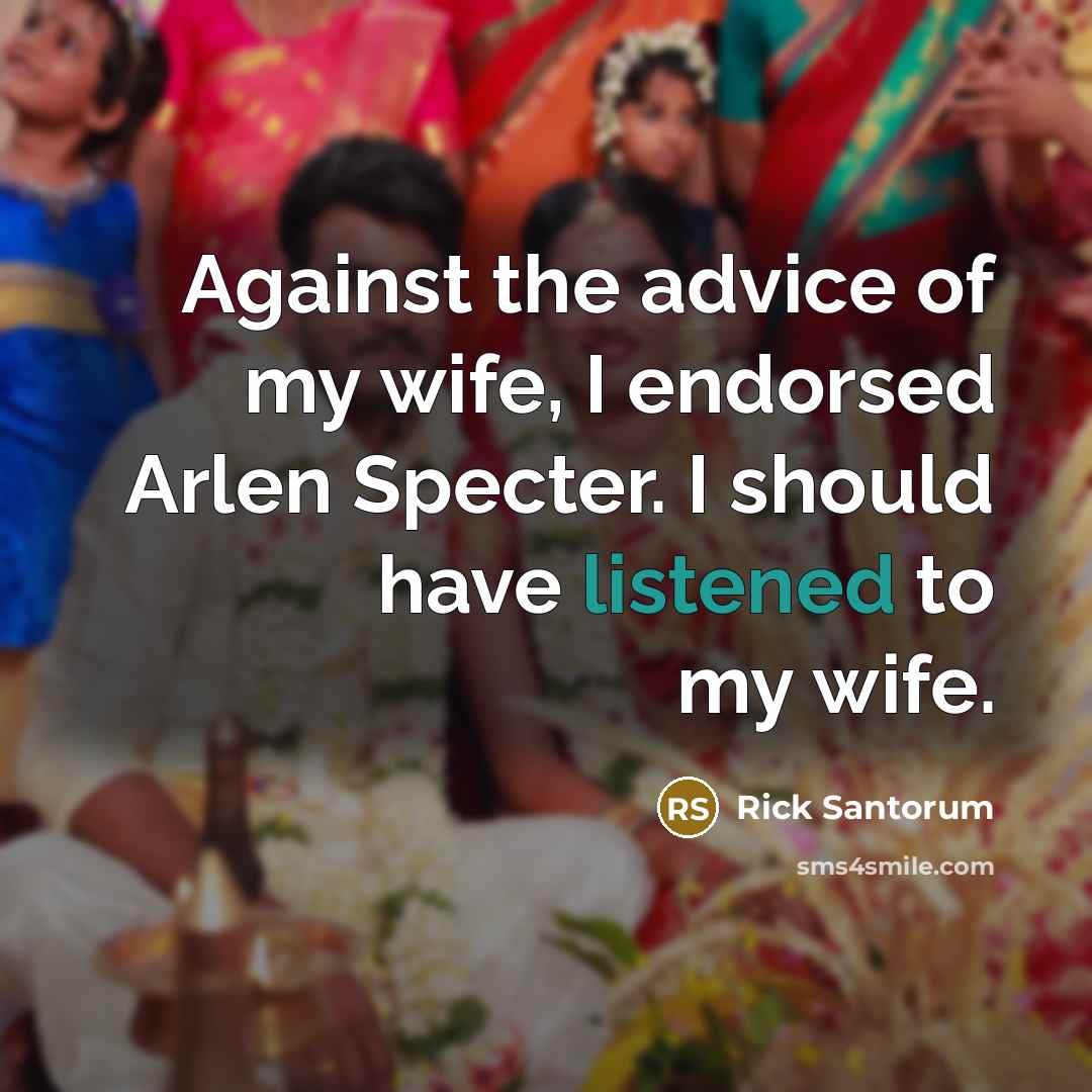 “Against the advice of my wife, I endorsed Arlen Specter.…” quote by Rick Santorum