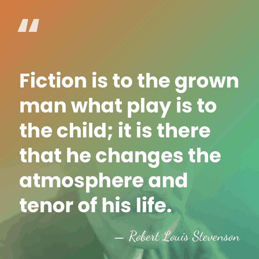 Fiction is to the grown man what play is to the child;&hellip; - Robert Louis Stevenson