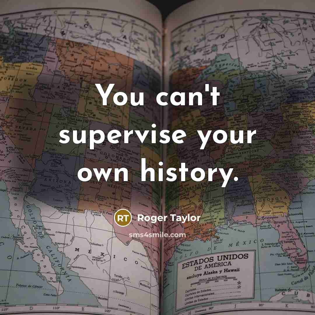 “You can't supervise your own history.…” quote by Roger Taylor