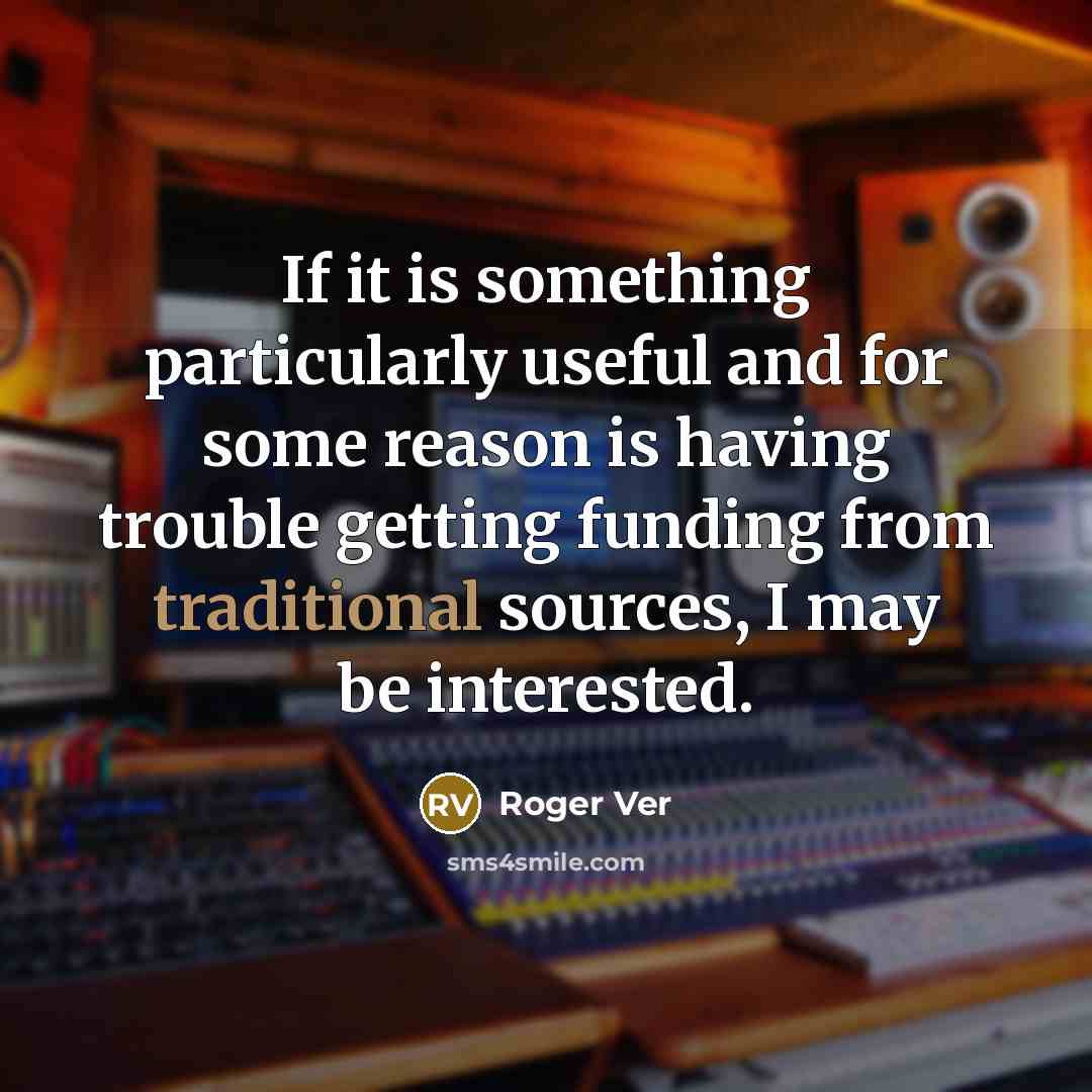 “If it is something particularly useful and for some reason is having trouble getting funding from traditional sources, I may be interested.” quote by Roger Ver