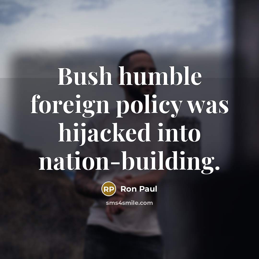 “Bush humble foreign policy was hijacked into nation-building.…” quote by Ron Paul