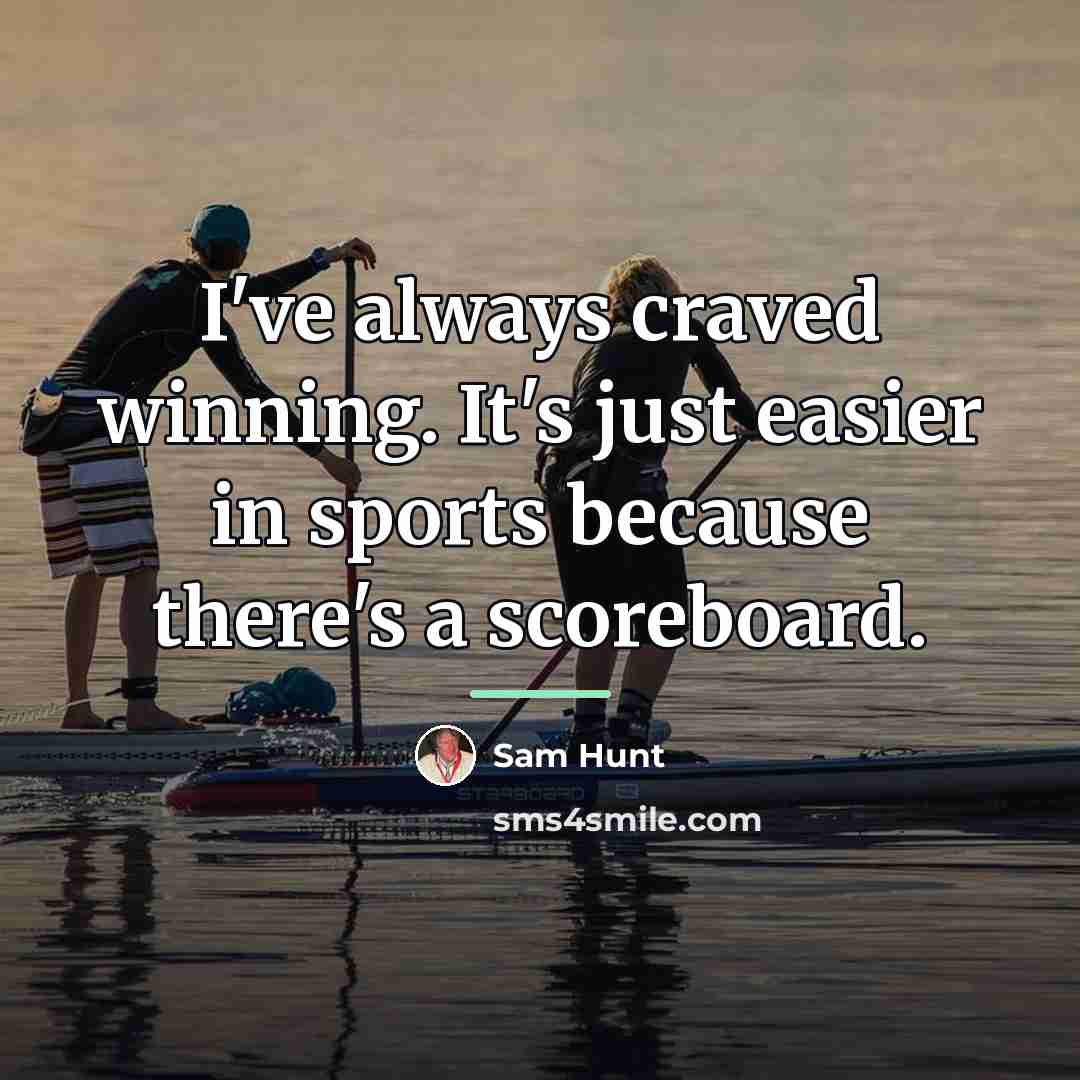 “I've always craved winning. It's just easier in sports because…” quote by Sam Hunt