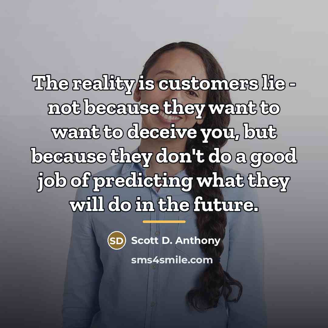 “The reality is customers lie - not because they want…” quote by Scott D. Anthony