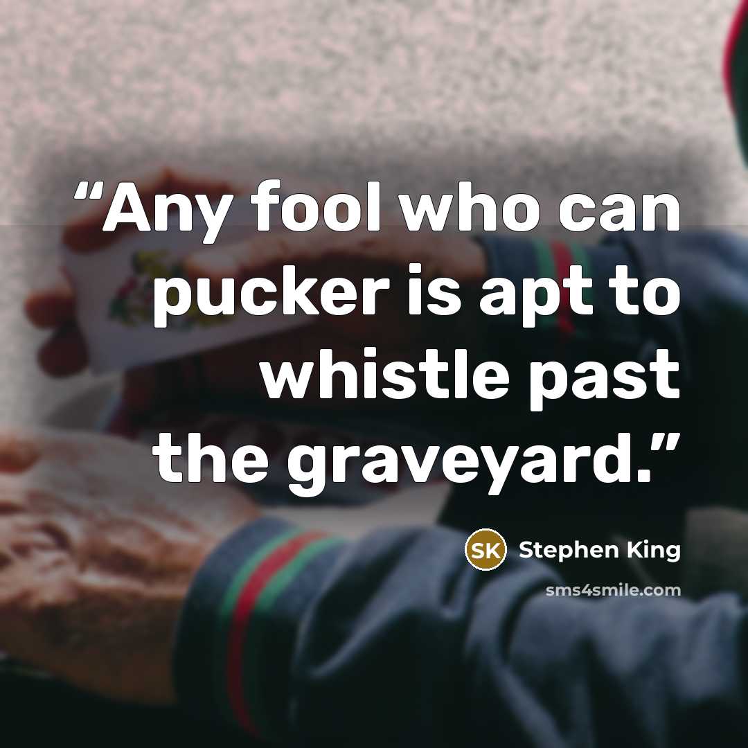“Any fool who can pucker is apt to whistle past the graveyard.” quote by Stephen King