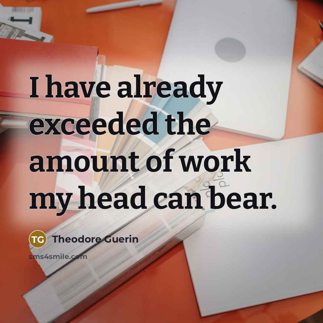 “I have already exceeded the amount of work my head…” quote by Theodore Guerin