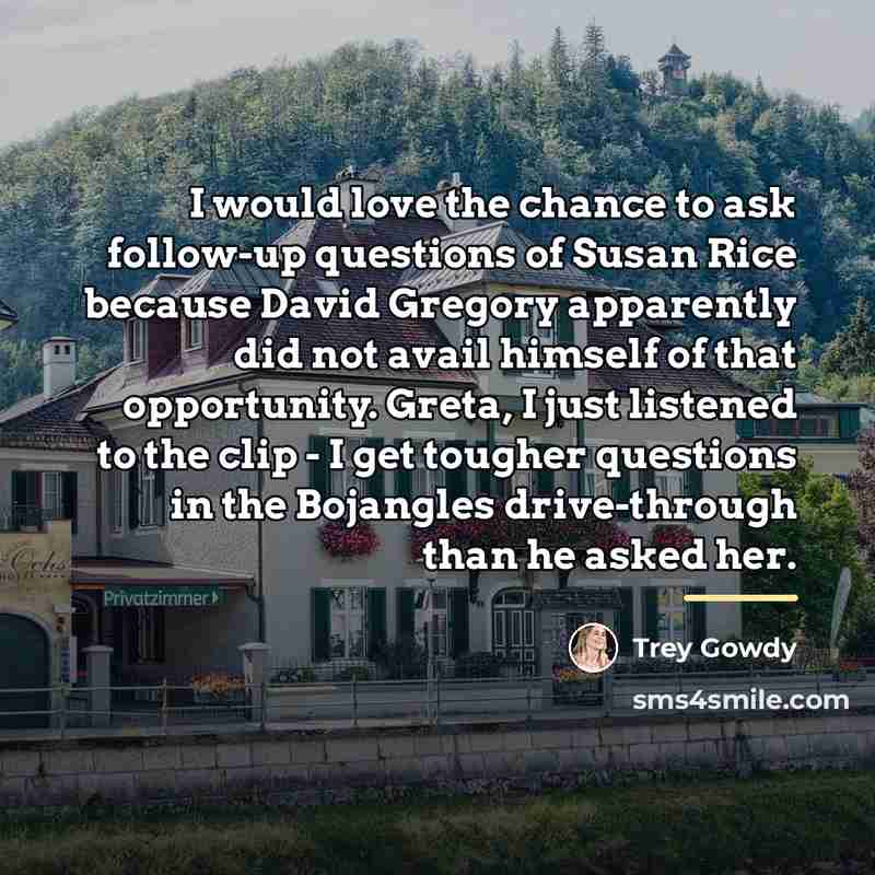 “I would love the chance to ask follow-up questions of…” quote by Trey Gowdy