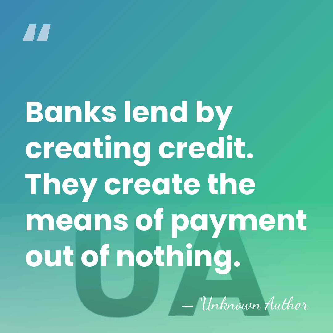 Banks lend by creating credit. They create the means of payment out&hellip; - Unknown Author