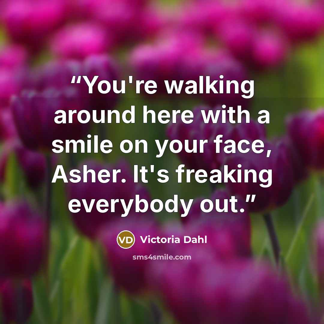 “You're walking around here with a smile on your face, Asher. It's freaking everybody out.” quote by Victoria Dahl