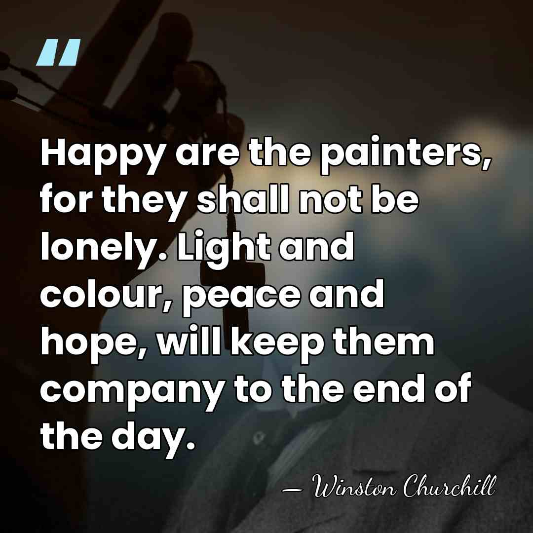 Happy are the painters, for they shall not be lonely. Light and&hellip; - Winston Churchill