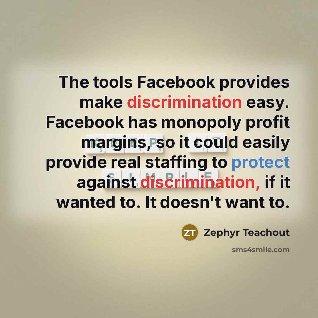 “The tools Facebook provides make discrimination easy. Facebook has monopoly…” quote by Zephyr Teachout