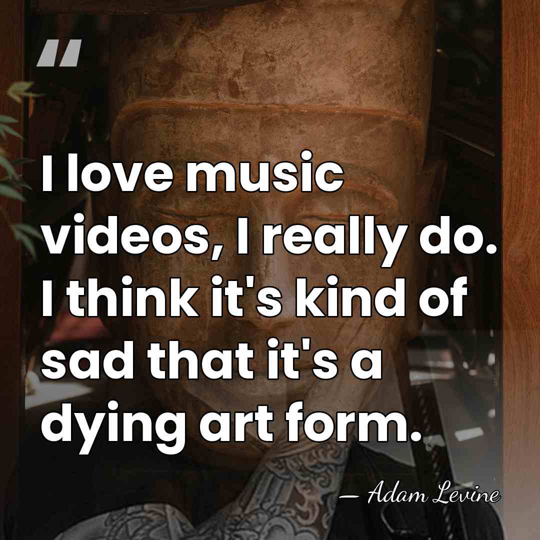 I love music videos, I really do. I think it's kind of&hellip; - Adam Levine