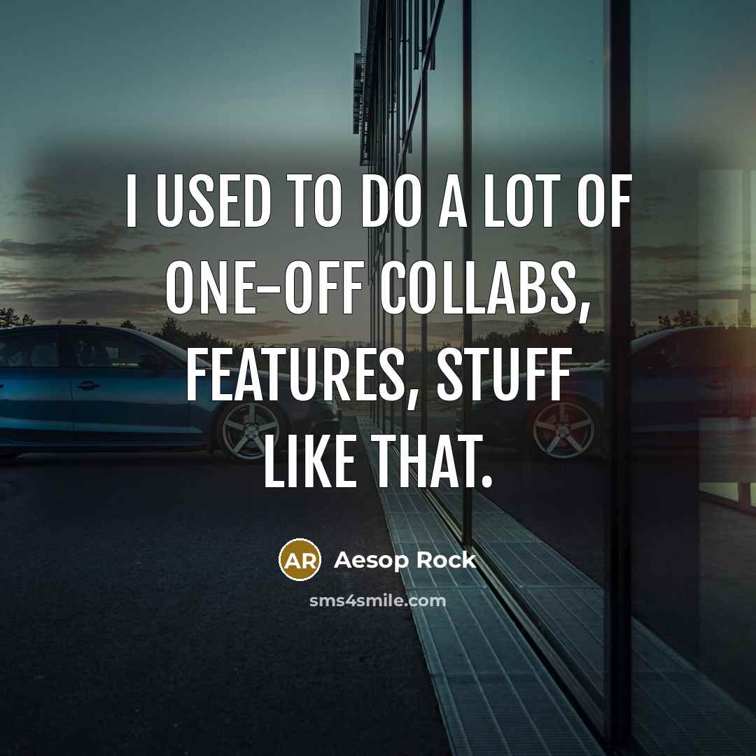 “I used to do a lot of one-off collabs, features,…” quote by Aesop Rock