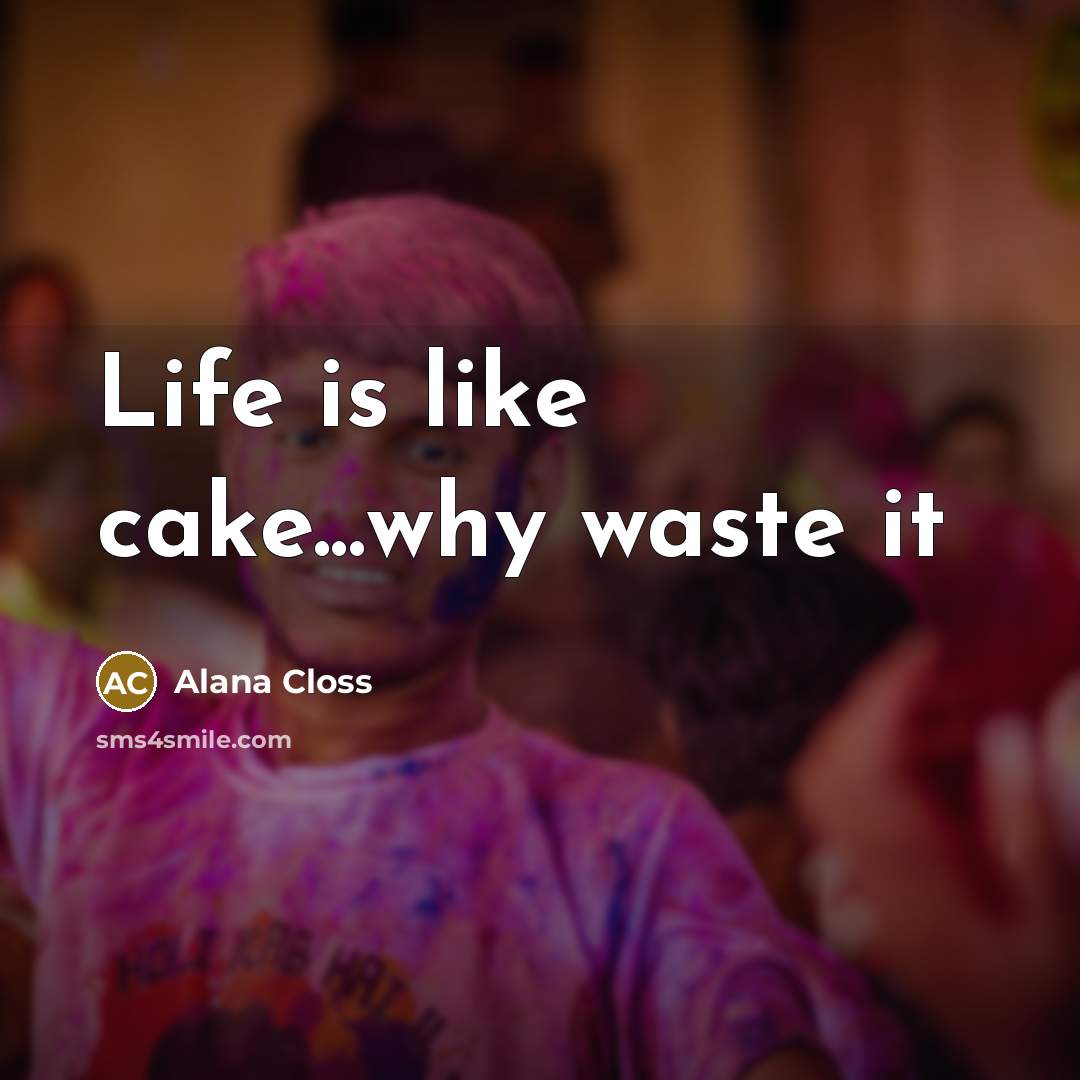“Life is like cake...why waste it…” quote by Alana Closs